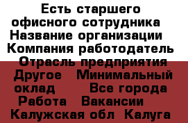 Есть старшего офисного сотрудника › Название организации ­ Компания-работодатель › Отрасль предприятия ­ Другое › Минимальный оклад ­ 1 - Все города Работа » Вакансии   . Калужская обл.,Калуга г.